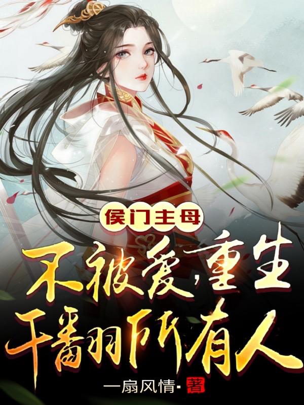 侯门主母不被爱！重生干翻所有人侯门主母不被爱！重生干翻所有人