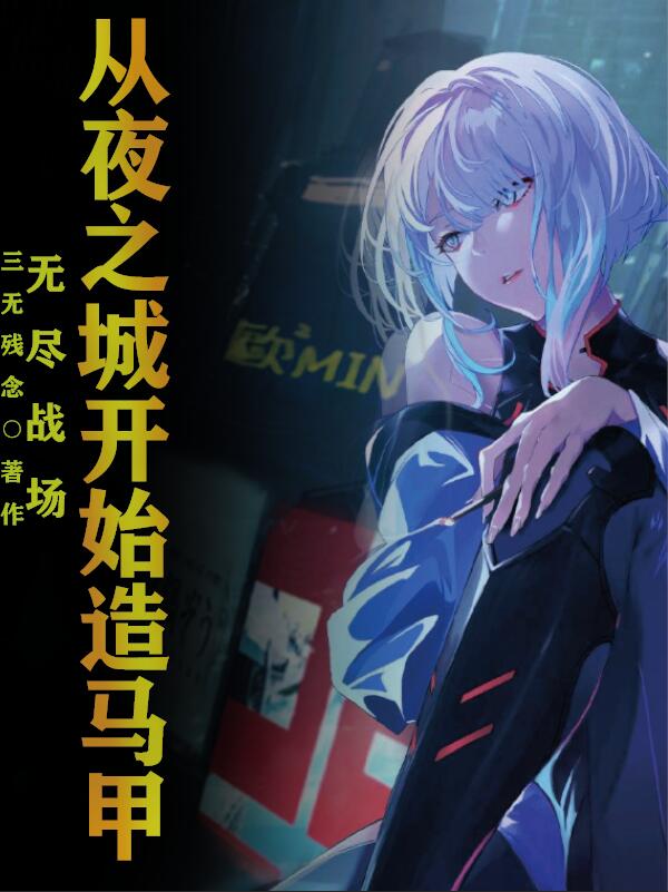 无尽战场：从夜之城开始造马甲无尽战场：从夜之城开始造马甲