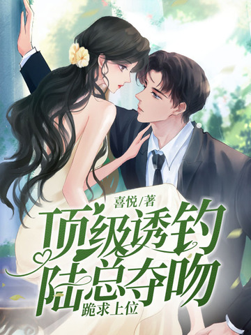 顶级诱钓！陆总夺吻跪求上位顶级诱钓！陆总夺吻跪求上位