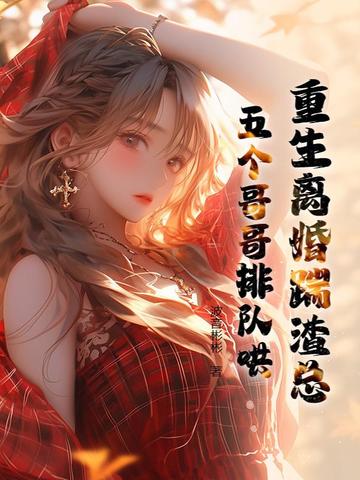重生离婚踹渣总，五个哥哥排队哄重生离婚踹渣总，五个哥哥排队哄
