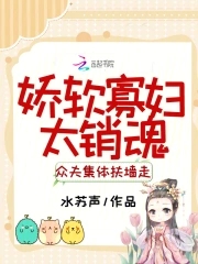 娇软寡妇太销魂，众夫集体扶墙走娇软寡妇太销魂，众夫集体扶墙走