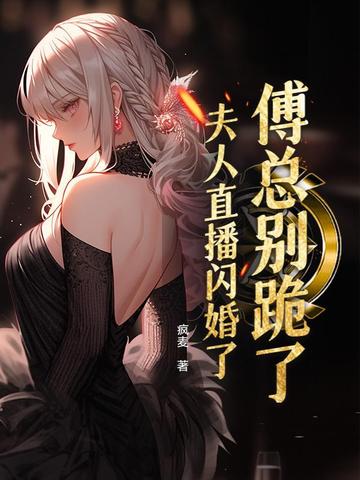 傅总别跪了，夫人直播闪婚了傅总别跪了，夫人直播闪婚了