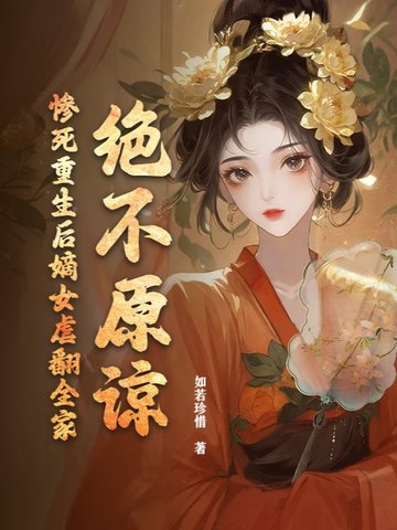 绝不原谅！惨死重生后嫡女虐翻全家绝不原谅！惨死重生后嫡女虐翻全家