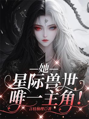 她，星际兽世唯一主角！她，星际兽世唯一主角！