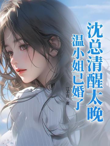 沈总清醒太晚，温小姐已婚了！沈总清醒太晚，温小姐已婚了！