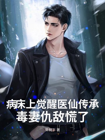 病床上觉醒医仙传承，毒妻仇敌慌了病床上觉醒医仙传承，毒妻仇敌慌了