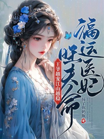 福运医妃旺夫命，王爷越宠江山越稳福运医妃旺夫命，王爷越宠江山越稳