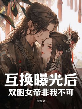 互换曝光后，双胞女帝非我不可互换曝光后，双胞女帝非我不可