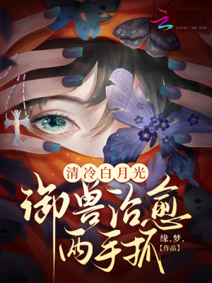 清冷白月光，御兽治愈两手抓清冷白月光，御兽治愈两手抓